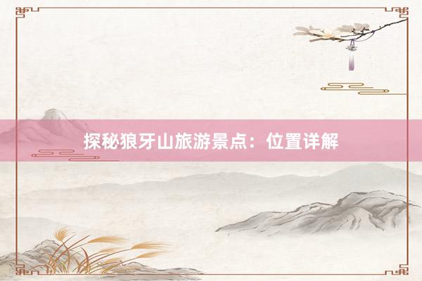 探秘狼牙山旅游景点：位置详解